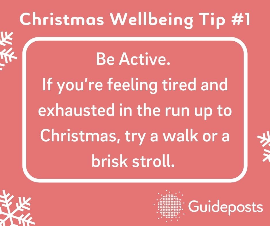 Be Active. If you're feeling tired and exhausted in the run-up to Christmas, try a walk or a brisk stroll.