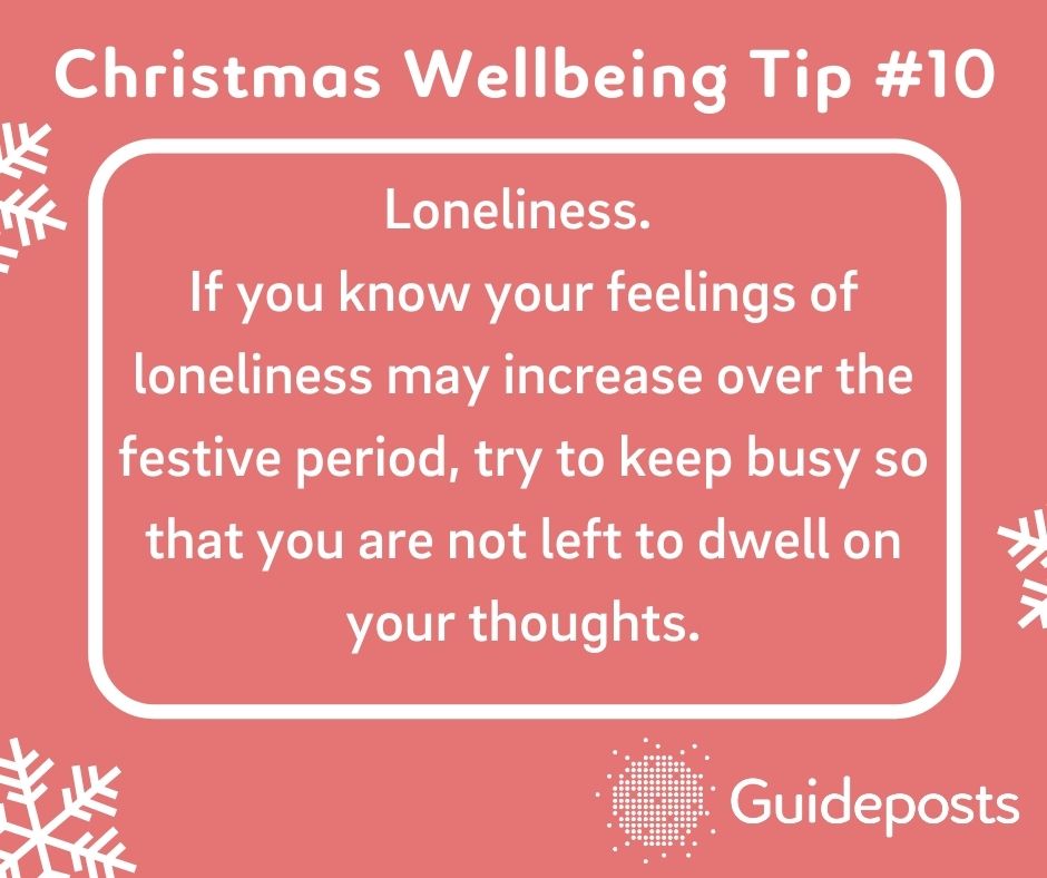 Loneliness.  If you know your feelings of loneliness may increase over the festive period, try to keep busy so that you are not left to dwell on your thoughts.