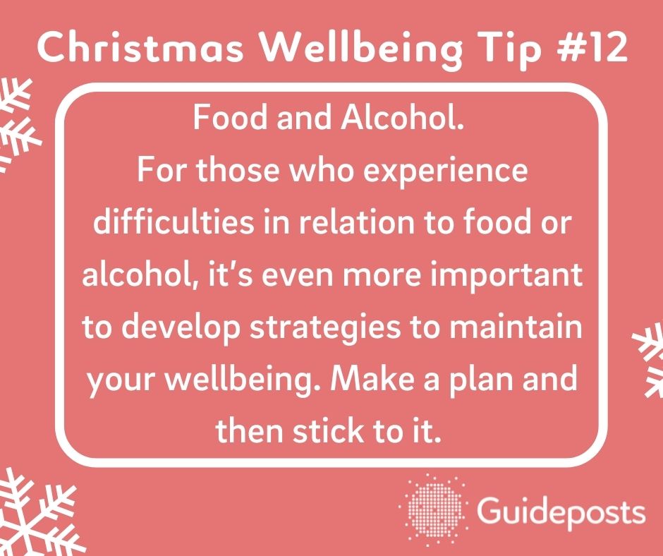 Food and Alcohol.  For those who experience difficulties in relation to food or alcohol, it’s even more important to develop strategies to maintain your wellbeing. Make a plan and then stick to it. 