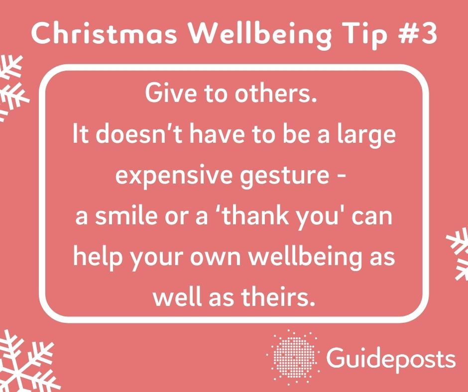 Give to others.  It doesn’t have to be a large expensive gesture -  a smile or a ‘thank you' can help your own wellbeing as well as theirs.