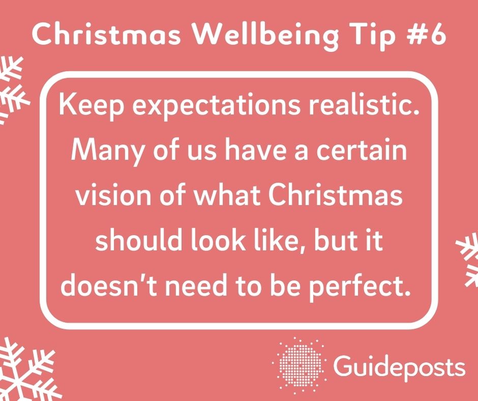 Keep expectations realistic. Many of us have a certain vision of what Christmas should look like, but it doesn’t need to be perfect. 