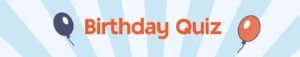 Text on a stripey background, with an orange and a blue balloon, saying Birthday Quiz.